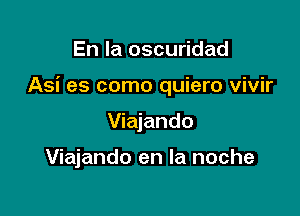 En la oscuridad

Asi es como quiero vivir

Viajando

Viajando en la noche