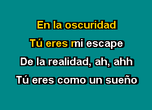 En la oscuridad

TL'I eres mi escape

De la realidad, ah, ahh

TL'J eres como un suefwo