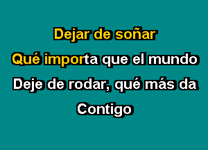 Dejar de soflar

Quia importa que el mundo

Deje de rodar, que'z mas da

Con go