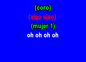 (coro)

(mujer 1)

oh oh oh oh