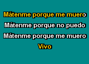 MzEztenme porque me muero
matenme porque no puedo
MzEztenme porque me muero

Vivo