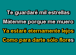 Te guardaniz mil estrellas
MzEztenme porque me muero
Ya estaniz eternamente lejos

Como para darte sdlo flares