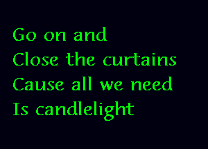 Go on and
Close the curtains

Cause all we need
Is candlelight