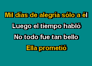 Mil dias de alegria sblo at Cal

Luego el tiempo hablc')
No todo fue tan bello

Ella prometib