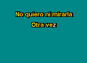 No quiero ni mirarla

Otra vez