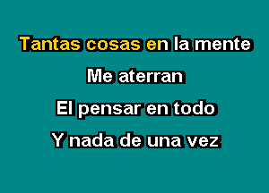 Tantas cosas en la mente

Me aterran

El pensar en todo

Y nada de una vez