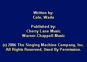 Written byi
Cole, Wade

Published byi
Cherry Lane Music
Warner-Chappell Music

(c) 2006 The Singing Machine Company, Inc.
All Rights Reserved, Used By Permission.
