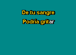 De tu sangre

Podria gritar