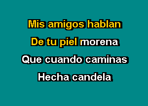 Mis amigos hablan

De tu piel morena
Que cuando caminas

Hecha candela