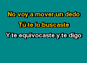 No voy a mover un dedo

TL'J te lo buscaste

Y te equivocaste y te digo