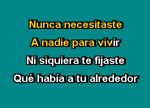 Nunca necesitaste

A nadie para vivir

Ni siquiera te f'ljaste

Qu habia a tu alrededor