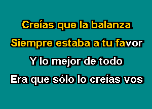 Creias que la balanza
Siempre estaba a tu favor
Y lo mejor de todo

Era que sdlo lo creias v05