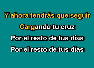 Y ahora tendras que seguir
Cargando tu cruz
Por el resto de tus dias

Por el resto de tus dias