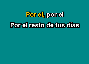 Por el, por el

Por el resto de tus dias