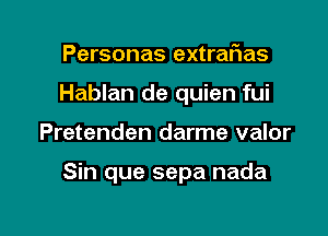 Personas extrafwas
Hablan de quien fui

Pretenden darme valor

Sin que sepa nada