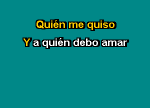 Quicim me quiso

Y a quit'an debo amar