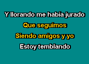 Y llorando me habia jurado

Que seguimos
Siendo amigos y yo

Estoy temblando