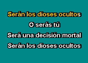 Saran los dioses ocultos
0 seras tl'J
Sara una decisic'm mortal

Saran los dioses ocultos