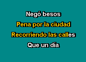 Negc') besos

Pena por la ciudad
Recorriendo las calles

Que un dia