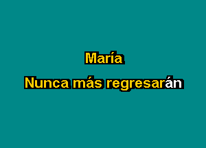 Maria

Nunca mas regresaran