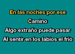 En Ias noches por ese

Camino

Algo extrario puede pasar

Al sentir en los labios el frio