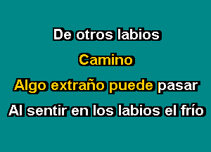 De otros labios

Camino

Algo extrario puede pasar

Al sentir en los labios el frio