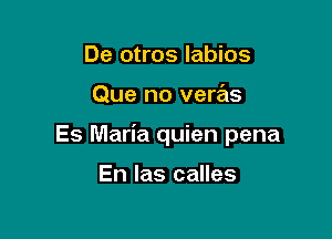 De otros labios

Que no veras

Es Maria quien pena

En las calles