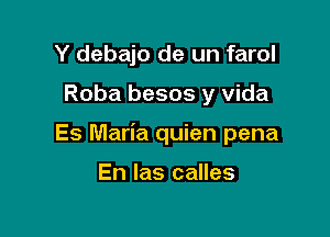 Y debajo de un farol

Roba besos y vida

Es Maria quien pena

En las calles