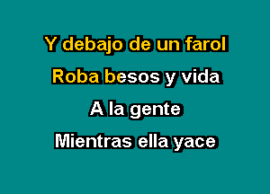 Y debajo de un farol
Roba besos y vida

A la gente

Mientras ella yace