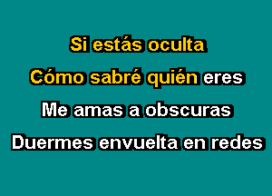 Si estas oculta
Cdmo sabniz quitizn eres
Me amas a obscuras

Duermes envuelta en redes