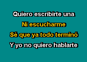 Quiero escribirte una

Ni escucharme

S(e que ya todo terminc')

Y yo no quiero hablarte