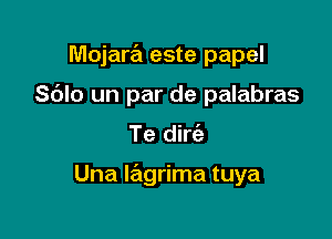 Mojare'l este papel

S(JIo un par de palabras
Te dirc'e

Una wgrima tuya