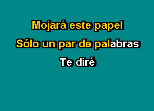 Mojare'l este papel

S(JIo un par de palabras

Te dirc'e