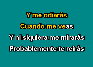 Y me odiaras

Cuando me veas

Y ni siquiera me mirare'ls

Probablemente te reiras