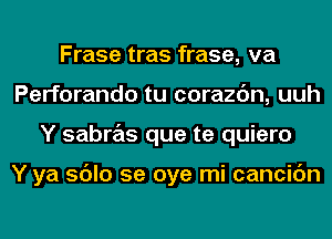 Frase tras frase, va
Perforando tu corazc'm, uuh
Y sabras que te quiero

Y ya sdlo 5e oye mi cancic'm