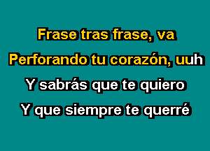 Frase tras frase, va
Perforando tu corazc'm, uuh
Y sabras que te quiero

Y que siempre te querrgz