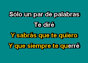 Sblo un par de palabras

Te dirciz
Y sabras que te quiero

Y que siempre te querrt'e