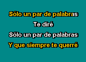 Sdlo un par de palabras
Te dirc'e

Sblo un par de palabras

Y que siempre te querrt'a