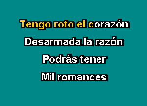 Tengo roto el corazc'm

Desarmada Ia razc'm
Podras tener

Mil romances