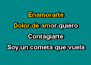 Enamorarte
Dolor de amor quiero

Contagiarte

Soy un cometa que vuela