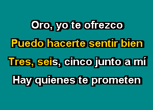 Oro, yo te ofrezco
Puedo hacerte sentir bien
Tres, seis, cinco junto a mi

Hay quienes te prometen