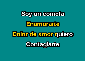 Soy un cometa

Enamorarte

Dolor de amor quiero

Contagiarte