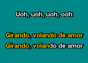 Uoh, uoh, uoh, ooh

Girando, volando de amor

Girando, volando de amor