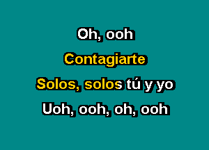 Oh, ooh

Contagiarte

Solos, solos t0 y yo
Uoh,ooh,oh,ooh