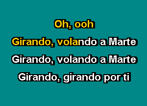 Oh, ooh
Girando, volando a Marte

Girando, volando a Marte

Girando, girando por ti