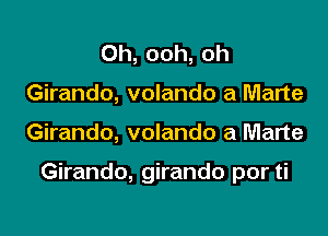 0h, ooh, oh
Girando, volando a Marte

Girando, volando a Marte

Girando, girando por ti