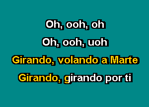 0h, ooh, Oh
Oh, ooh, uoh

Girando, volando a Marte

Girando, girando por ti