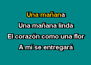 Una malaana
Una maFIana linda

El corazdn como una flor

A mi se entregara