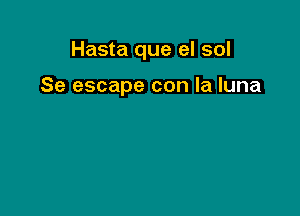 Hasta que el sol

Se escape con la luna