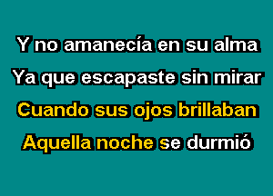 Y no amanecia en su alma
Ya que escapaste sin mirar
Cuando sus ojos brillaban

Aquella noche 5e durmic')